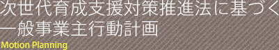 次世代育成支援対策推進法に基づく一般事業主行動計画